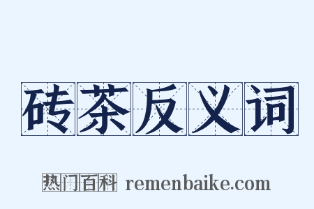 砖茶反义词是什么意思的图片